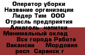 Оператор уборки › Название организации ­ Лидер Тим, ООО › Отрасль предприятия ­ Алкоголь, напитки › Минимальный оклад ­ 28 200 - Все города Работа » Вакансии   . Мордовия респ.,Саранск г.